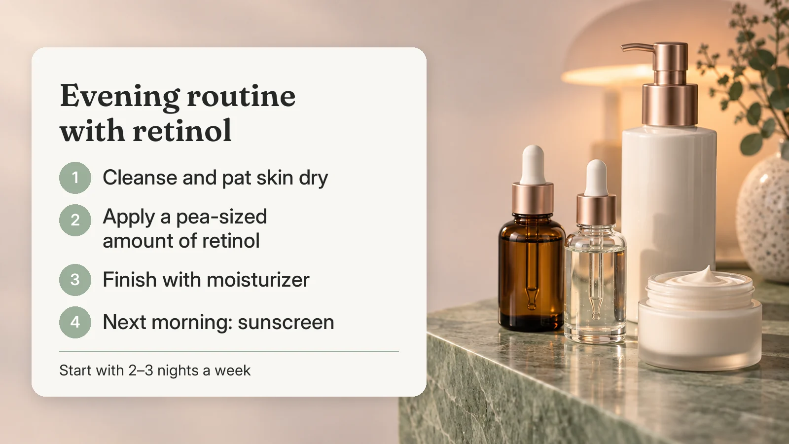 Evening routine with retinol: cleanse and pat dry, apply a pea-sized amount of retinol, finish with moisturizer, use sunscreen the next morning
