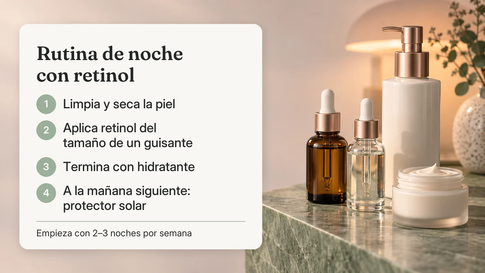 Rutina de noche con retinol: limpiar y secar, aplicar retinol del tamaño de un guisante, terminar con hidratante y usar protector solar a la mañana siguiente