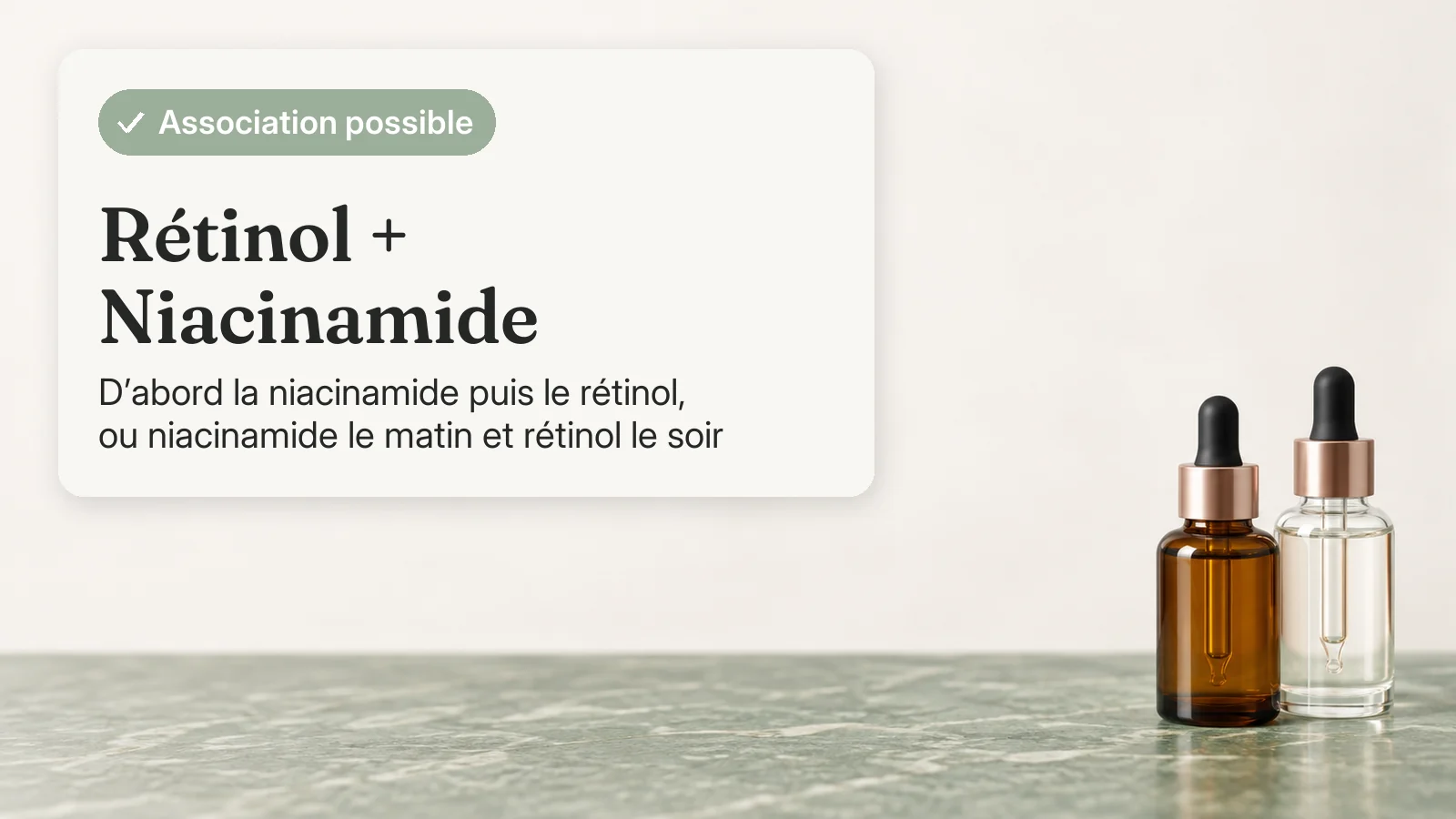 Carte verdict : rétinol et niacinamide peuvent être associés ; d'abord la niacinamide puis le rétinol, ou niacinamide le matin et rétinol le soir